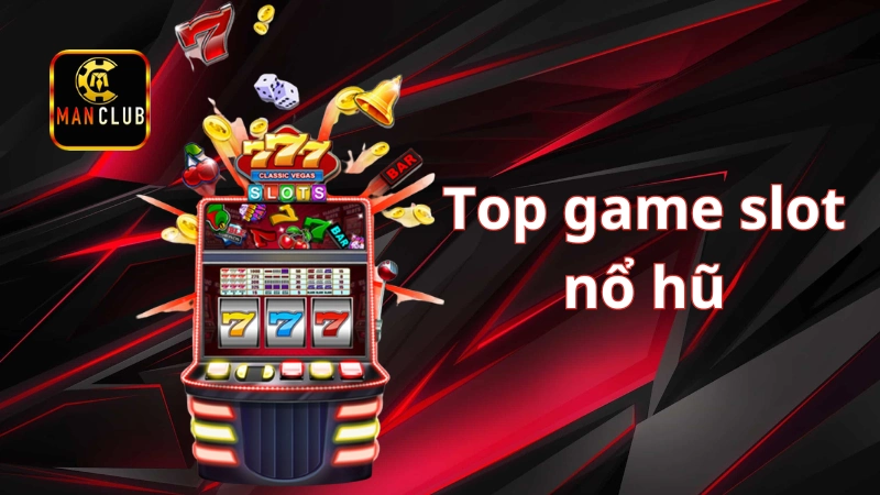 Top game slot nổ hũ hấp dẫn nhất trên Manclub