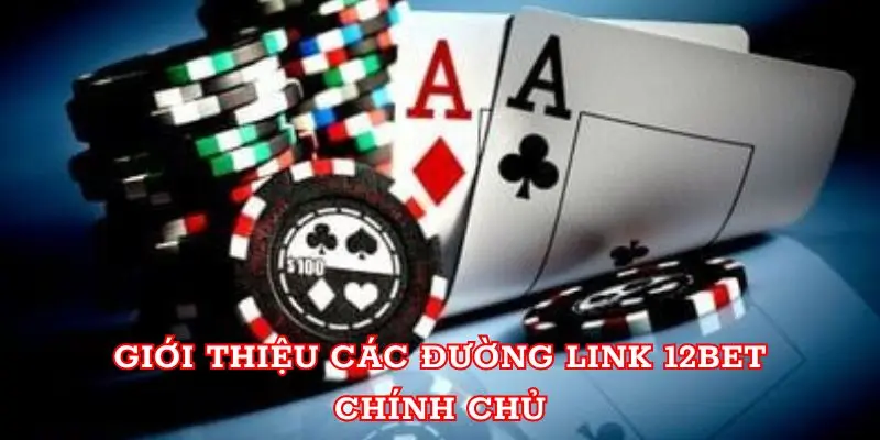 Giới thiệu các đường link 12BET chính chủ