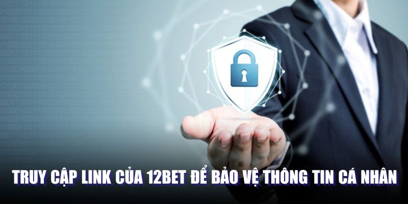 Truy cập link của 12BET để bảo vệ thông tin cá nhân