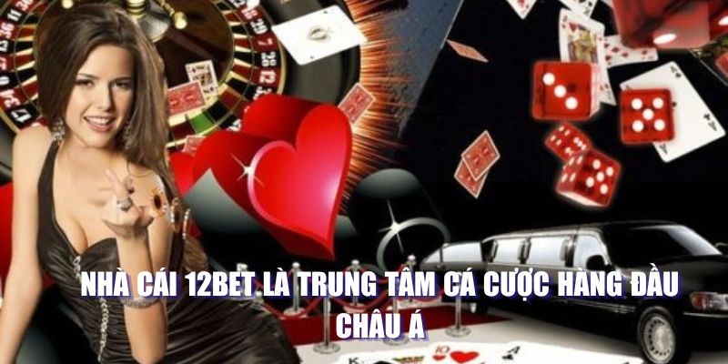 Nhà cái 12BET là trung tâm cá cược hàng đầu châu Á