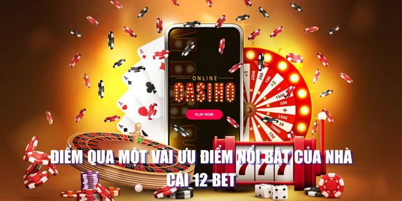 Điểm qua một vài ưu điểm nổi bật của nhà cái 12 bet