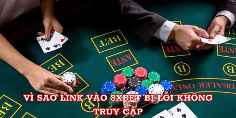 Vì sao link vào 8xbet bị lỗi không truy cập