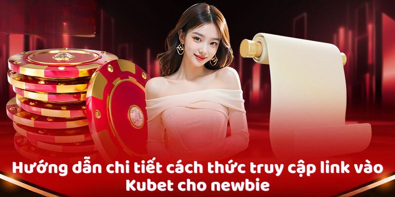 Hướng dẫn chi tiết cách thức truy cập link vào Kubet cho newbie