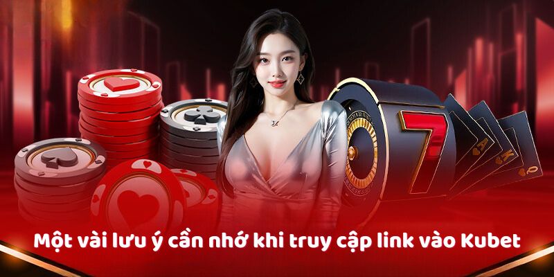 Một vài lưu ý cần nhớ khi truy cập link vào Kubet