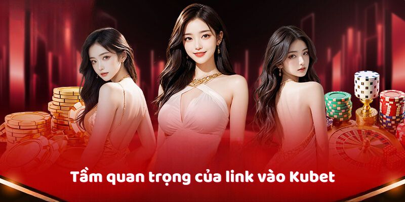 Khám phá tầm quan trọng của link vào Kubet